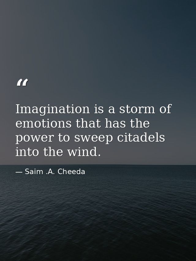 Imagination is a storm of emotions that has the power to sweep citadels into the wind. — Saim .A. Cheeda