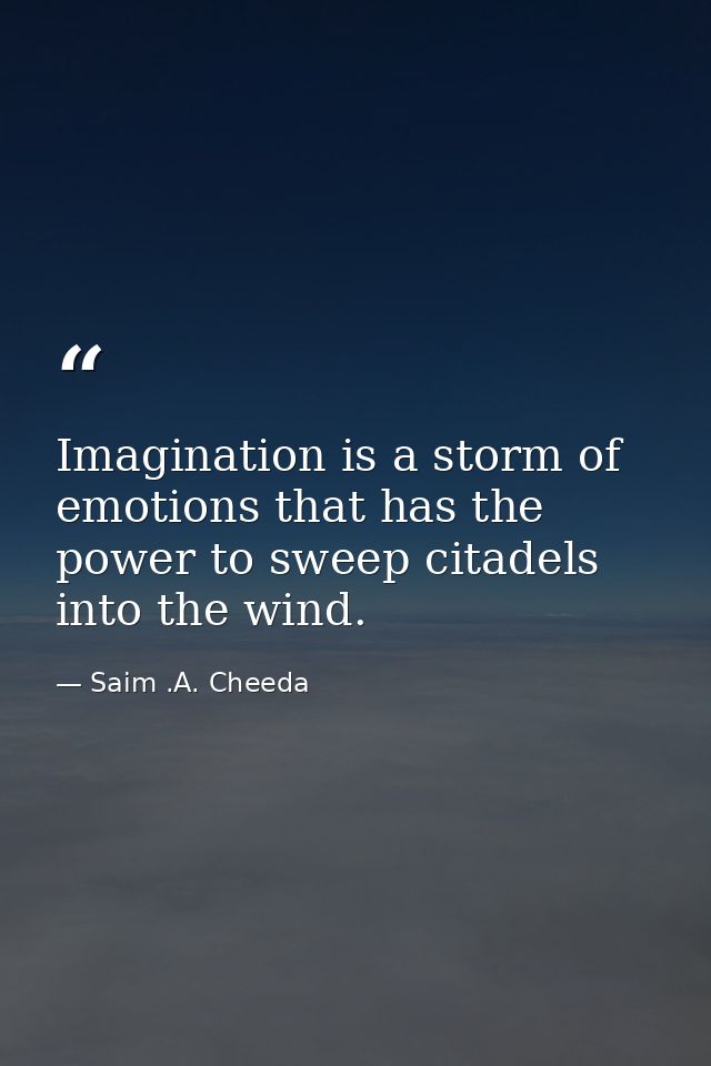 Imagination is a storm of emotions that has the power to sweep citadels into the wind. — Saim .A. Cheeda