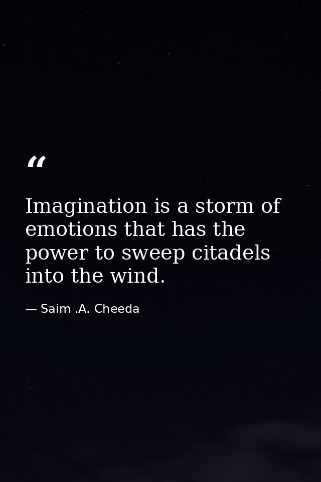 Imagination is a storm of emotions that has the power to sweep citadels into the wind. — Saim .A. Cheeda