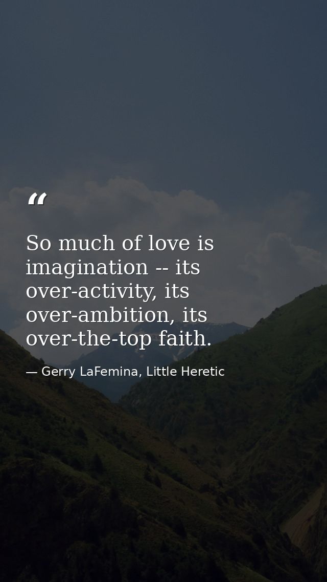 So much of love is imagination -- its over-activity, its over-ambition, its over-the-top faith. — Gerry LaFemina, Little Heretic