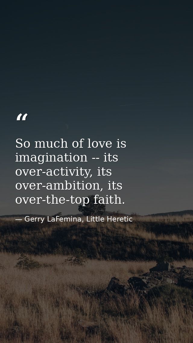 So much of love is imagination -- its over-activity, its over-ambition, its over-the-top faith. — Gerry LaFemina, Little Heretic