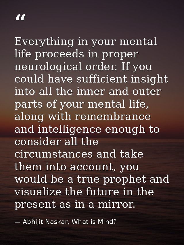 Everything in your mental life proceeds in proper neurological order. If you could have sufficient insight into all the  — Abhijit Naskar, What is Mind?