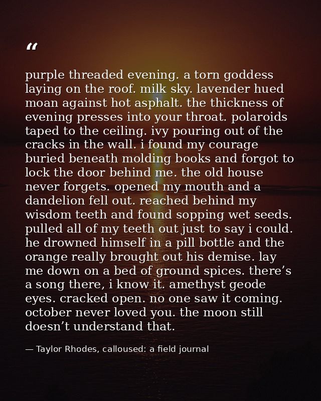 purple threaded evening. a torn goddess laying on the roof. milk sky. lavender hued moan against hot asphalt. the thickn — Taylor Rhodes, calloused: a field journal