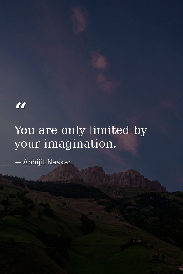 ​You are only limited by your imagination. — Abhijit Naskar