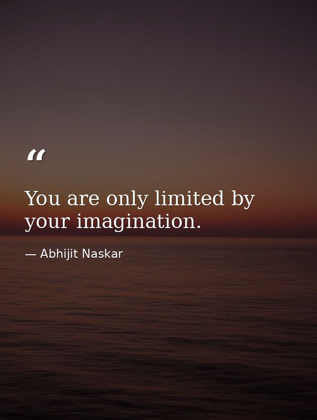 ​You are only limited by your imagination. — Abhijit Naskar
