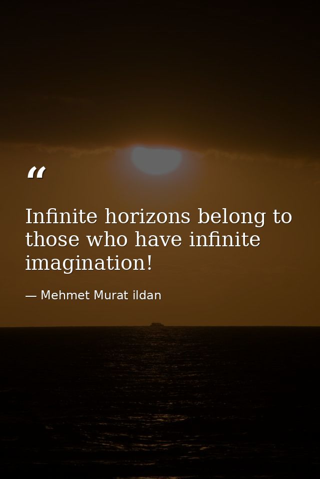 Infinite horizons belong to those who have infinite imagination! — Mehmet Murat ildan