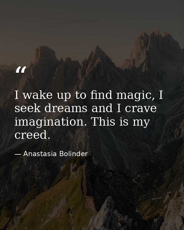 I wake up to find magic, I seek dreams and I crave imagination. This is my creed. — Anastasia Bolinder