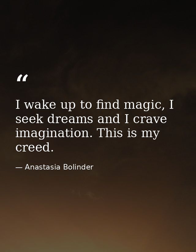 I wake up to find magic, I seek dreams and I crave imagination. This is my creed. — Anastasia Bolinder