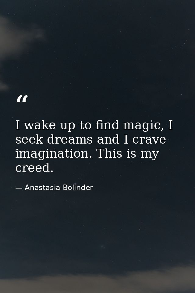 I wake up to find magic, I seek dreams and I crave imagination. This is my creed. — Anastasia Bolinder