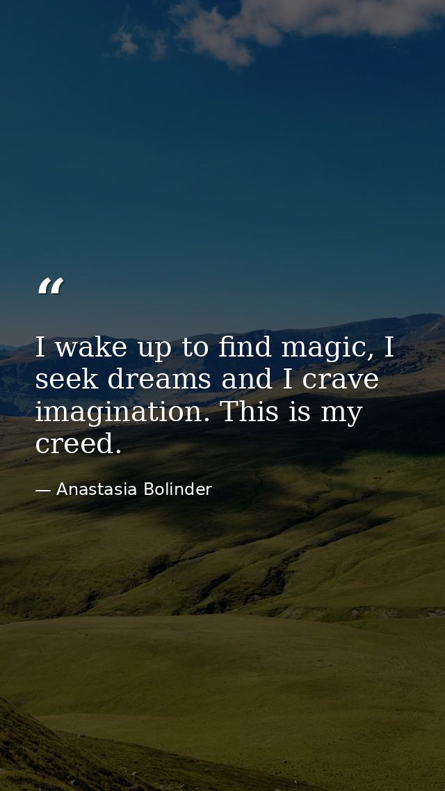 I wake up to find magic, I seek dreams and I crave imagination. This is my creed. — Anastasia Bolinder