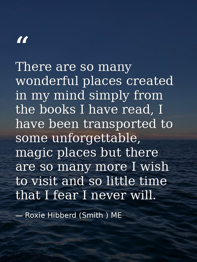 There are so many wonderful places created in my mind simply from the books I have read, I have been transported to some — Roxie Hibberd (Smith ) ME