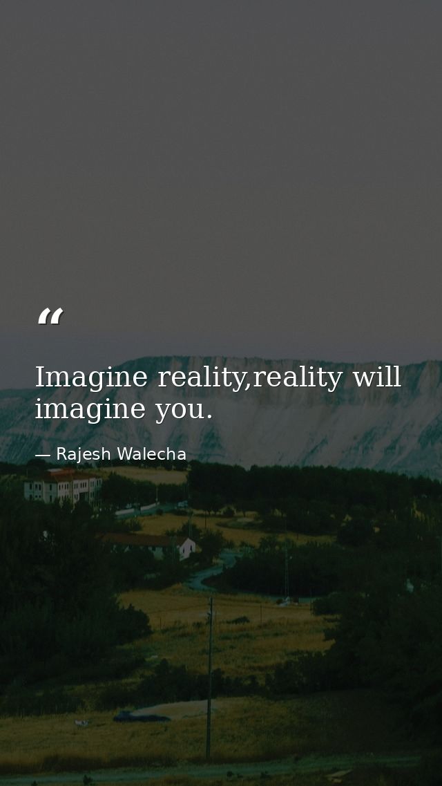 Imagine reality,reality will imagine you. — Rajesh Walecha