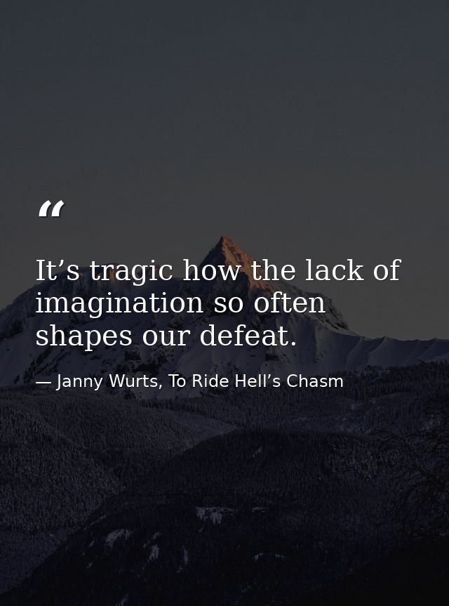 It’s tragic how the lack of imagination so often shapes our defeat. — Janny Wurts, To Ride Hell’s Chasm