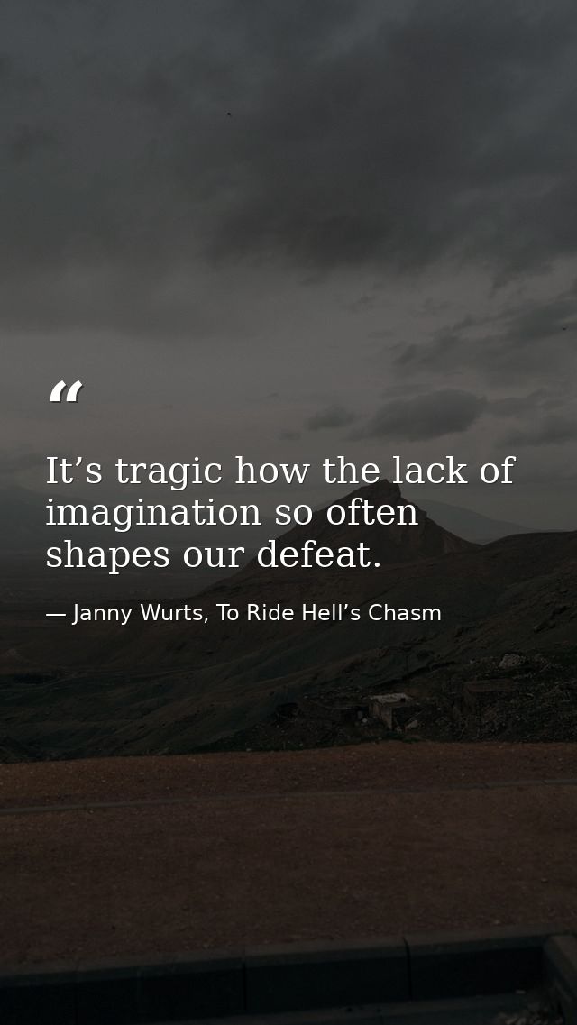 It’s tragic how the lack of imagination so often shapes our defeat. — Janny Wurts, To Ride Hell’s Chasm