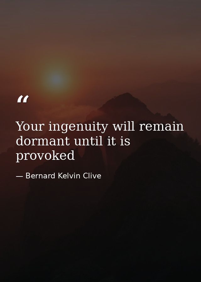 Your ingenuity will remain dormant until it is provoked — Bernard Kelvin Clive