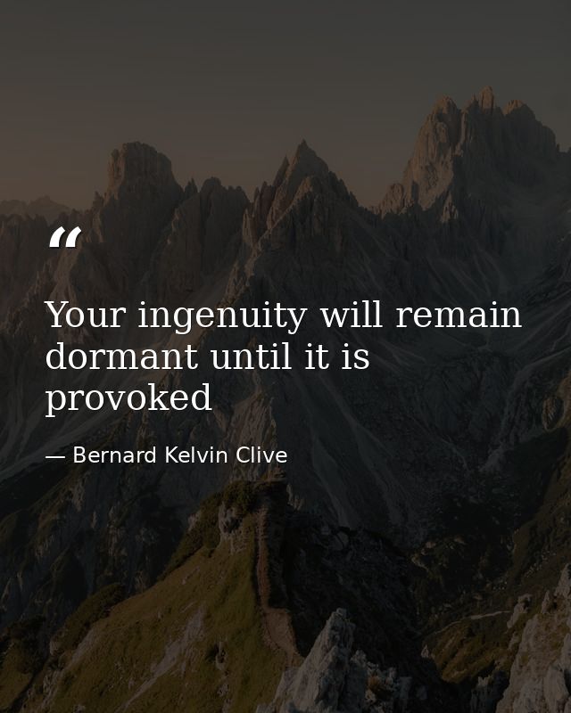 Your ingenuity will remain dormant until it is provoked — Bernard Kelvin Clive