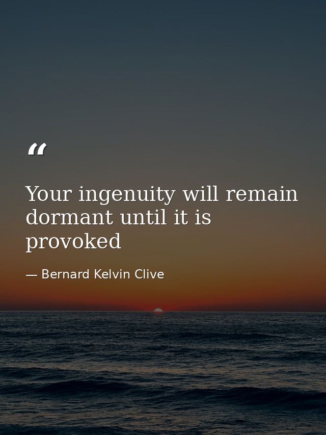 Your ingenuity will remain dormant until it is provoked — Bernard Kelvin Clive