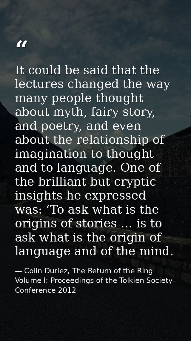 It could be said that the lectures changed the way many people thought about myth, fairy story, and poetry, and even abo — Colin Duriez, The Return of the Ring Volume I: Proceedings of the Tolkien Society Conference 2012