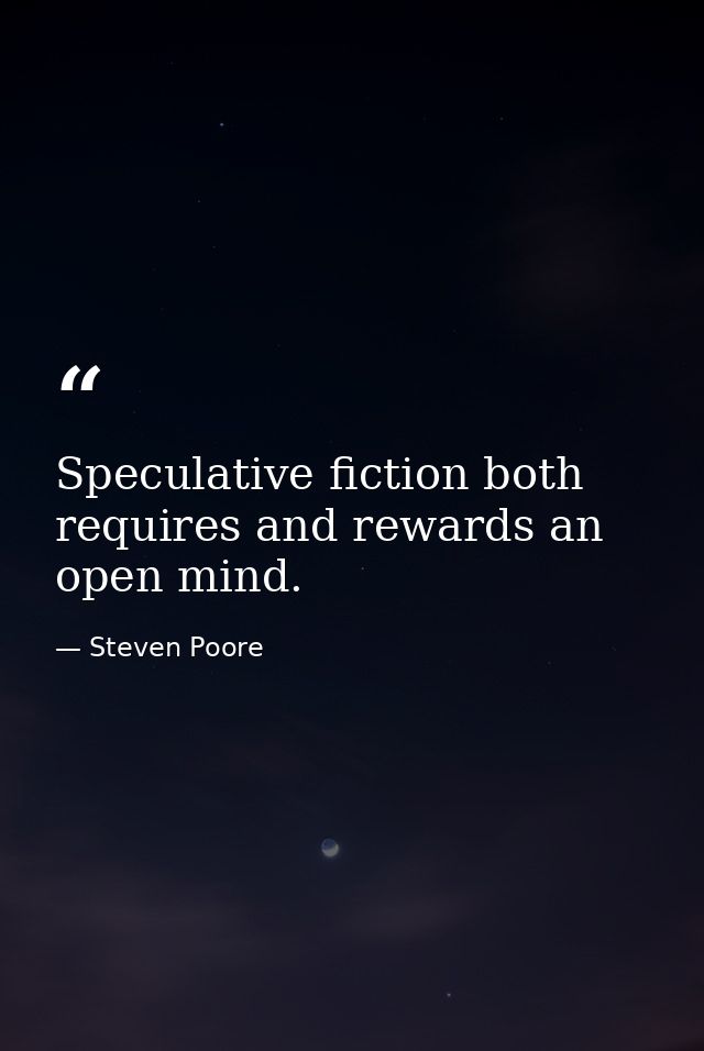 Speculative fiction both requires and rewards an open mind. — Steven Poore