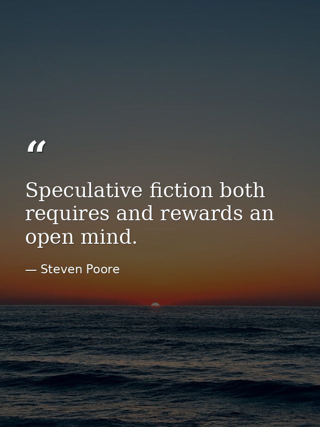Speculative fiction both requires and rewards an open mind. — Steven Poore