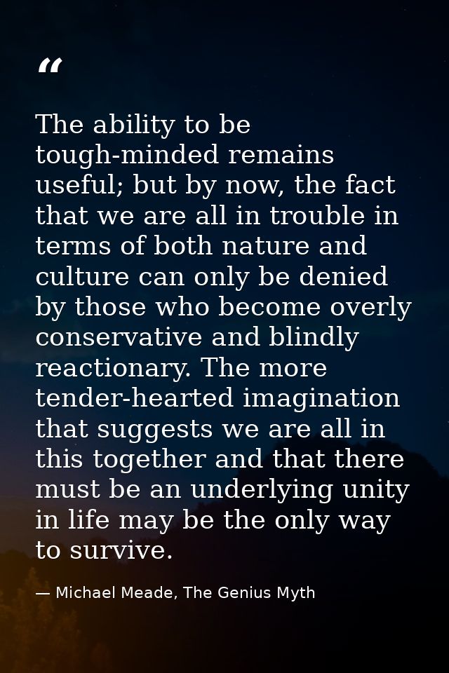 The ability to be tough-minded remains useful; but by now, the fact that we are all in trouble in terms of both nature a — Michael Meade, The Genius Myth