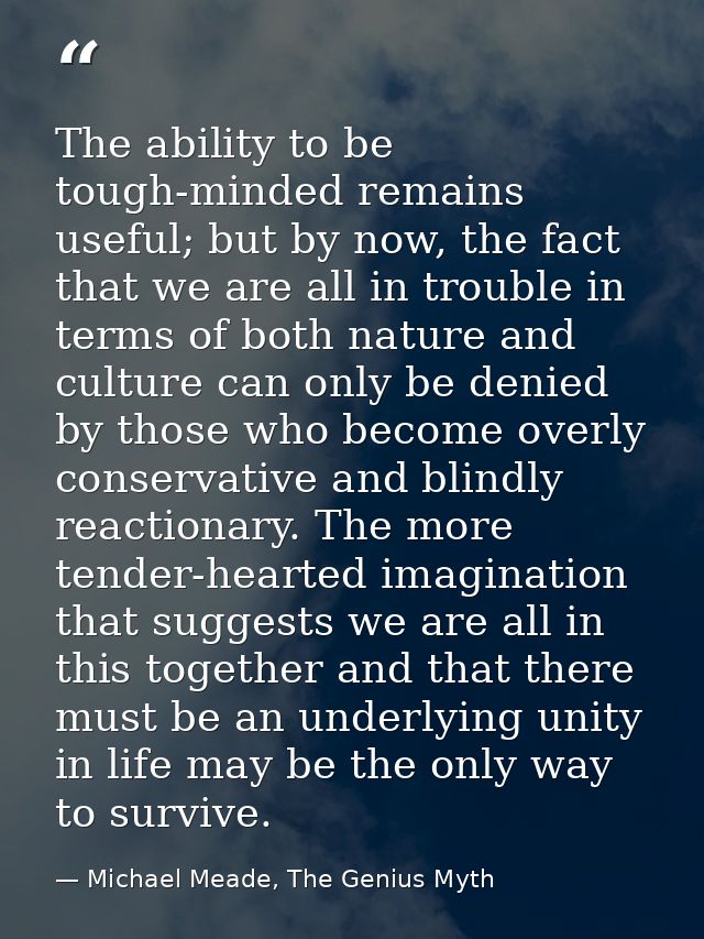 The ability to be tough-minded remains useful; but by now, the fact that we are all in trouble in terms of both nature a — Michael Meade, The Genius Myth
