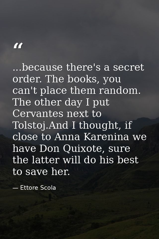 ...because there's a secret order. The books, you can't place them random. The other day I put Cervantes next to Tolstoj — Ettore Scola