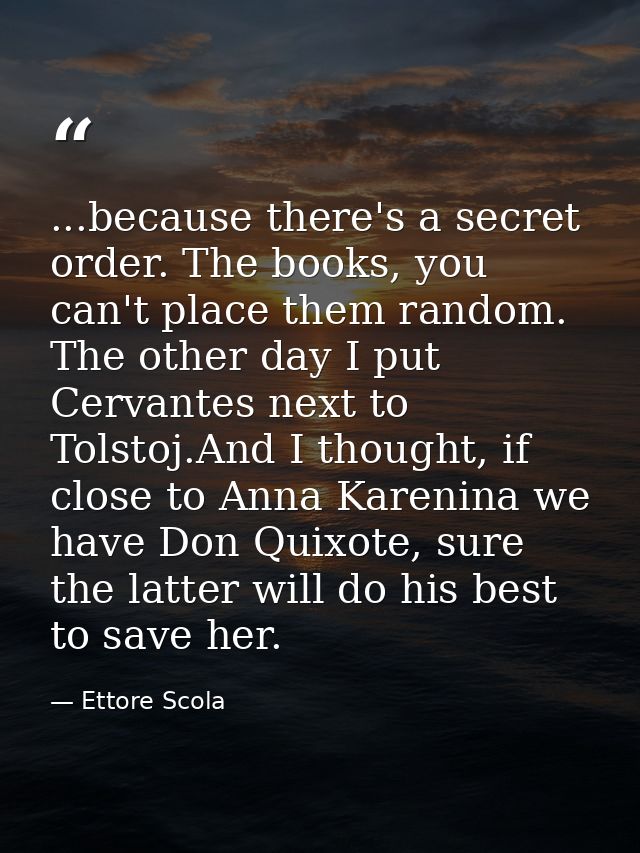 ...because there's a secret order. The books, you can't place them random. The other day I put Cervantes next to Tolstoj — Ettore Scola