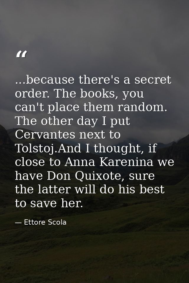 ...because there's a secret order. The books, you can't place them random. The other day I put Cervantes next to Tolstoj — Ettore Scola