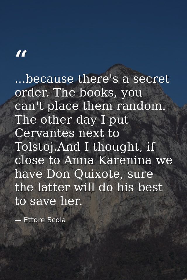 ...because there's a secret order. The books, you can't place them random. The other day I put Cervantes next to Tolstoj — Ettore Scola