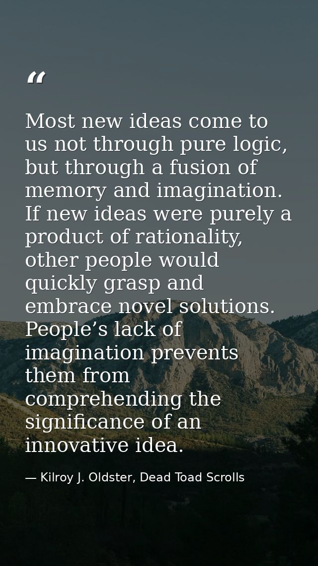 Most new ideas come to us not through pure logic, but through a fusion of memory and imagination. If new ideas were pure — Kilroy J. Oldster, Dead Toad Scrolls