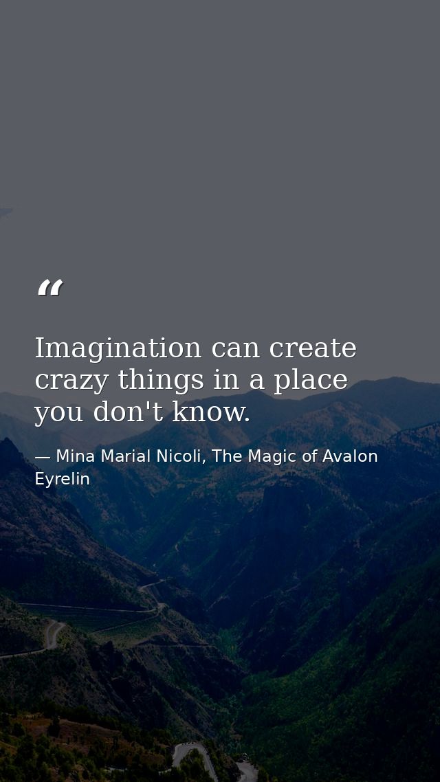 Imagination can create crazy things in a place you don't know. — Mina Marial Nicoli, The Magic of Avalon Eyrelin