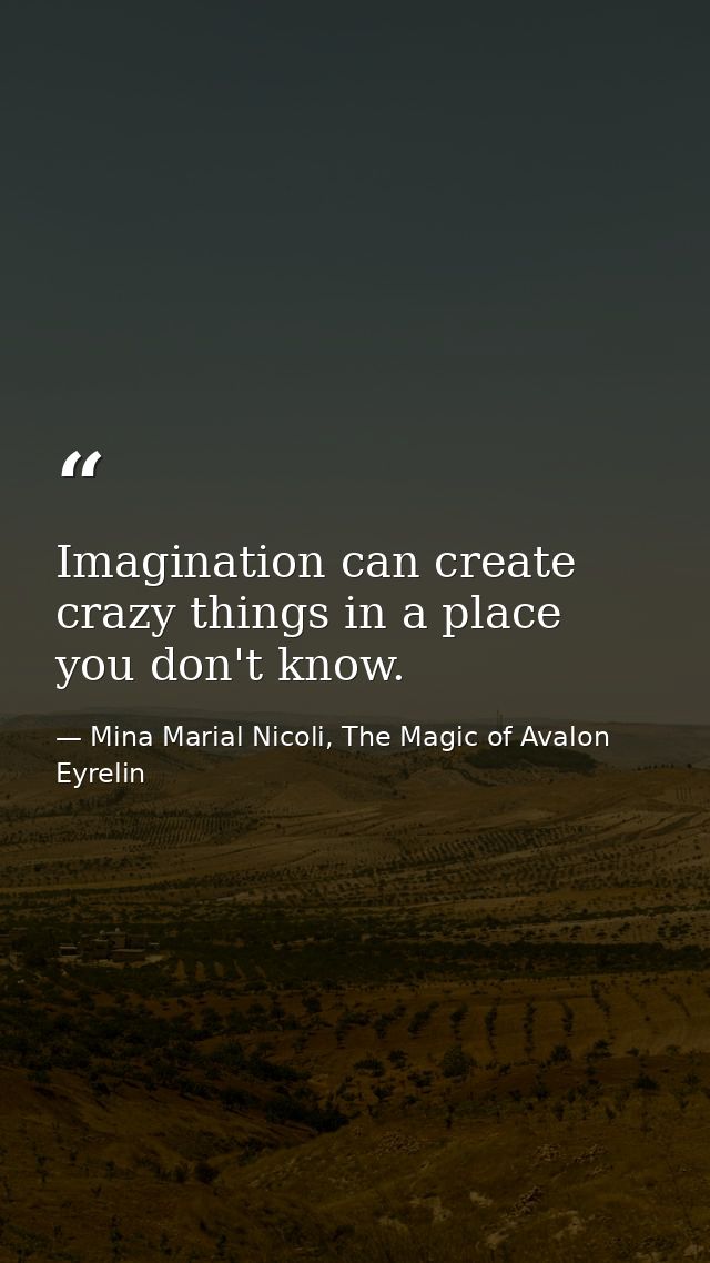 Imagination can create crazy things in a place you don't know. — Mina Marial Nicoli, The Magic of Avalon Eyrelin
