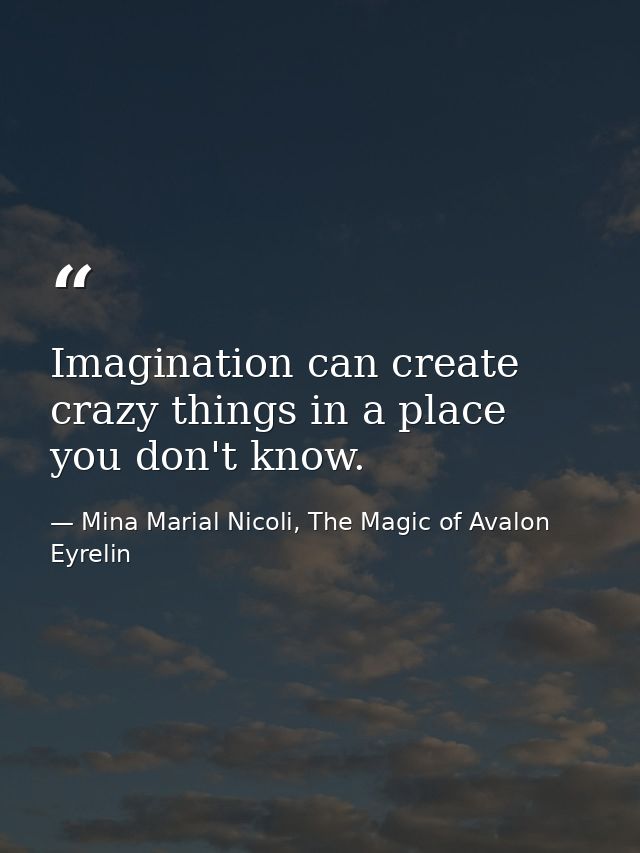 Imagination can create crazy things in a place you don't know. — Mina Marial Nicoli, The Magic of Avalon Eyrelin
