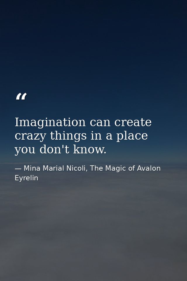 Imagination can create crazy things in a place you don't know. — Mina Marial Nicoli, The Magic of Avalon Eyrelin