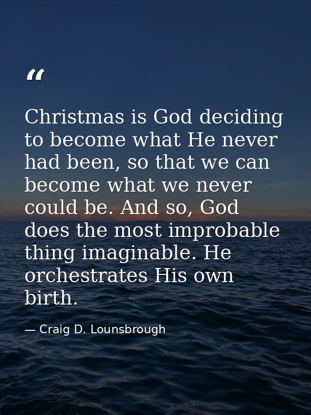 Christmas is God deciding to become what He never had been, so that we can become what we never could be. And so, God do — Craig D. Lounsbrough