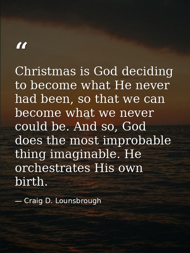 Christmas is God deciding to become what He never had been, so that we can become what we never could be. And so, God do — Craig D. Lounsbrough