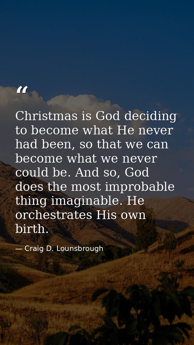 Christmas is God deciding to become what He never had been, so that we can become what we never could be. And so, God do — Craig D. Lounsbrough