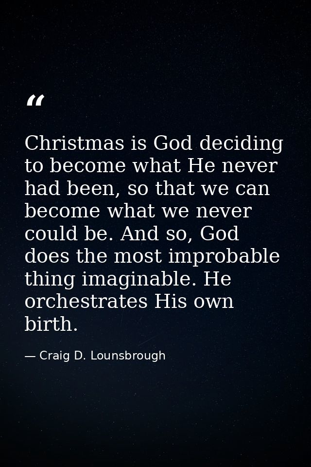 Christmas is God deciding to become what He never had been, so that we can become what we never could be. And so, God do — Craig D. Lounsbrough