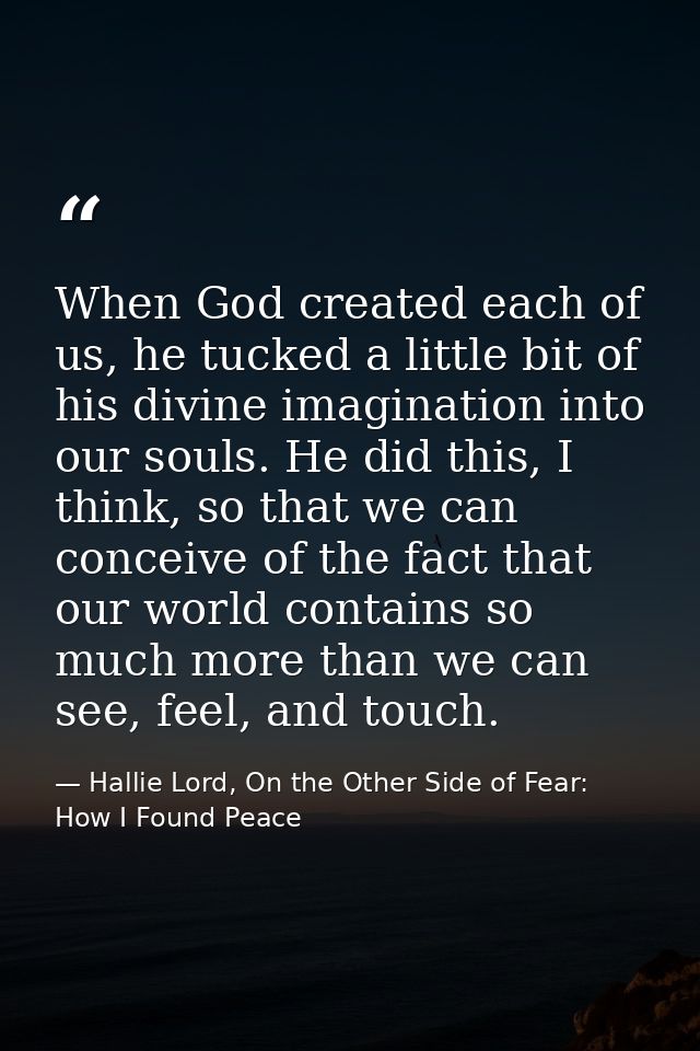 When God created each of us, he tucked a little bit of his divine imagination into our souls. He did this, I think, so t — Hallie Lord, On the Other Side of Fear: How I Found Peace