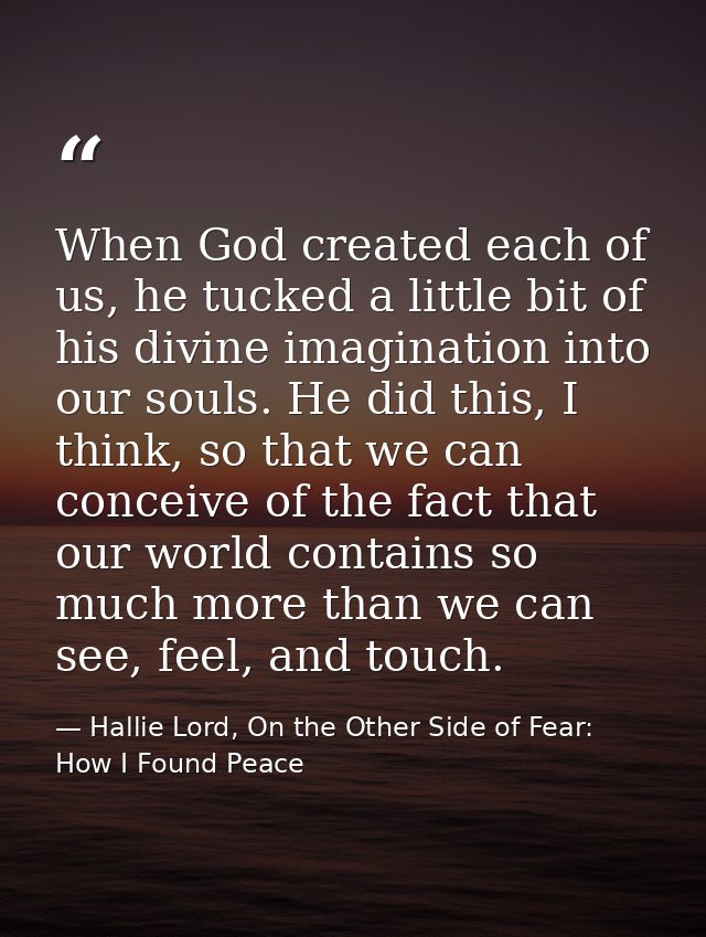 When God created each of us, he tucked a little bit of his divine imagination into our souls. He did this, I think, so t — Hallie Lord, On the Other Side of Fear: How I Found Peace