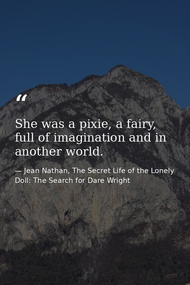 She was a pixie, a fairy, full of imagination and in another world. — Jean Nathan, The Secret Life of the Lonely Doll: The Search for Dare Wright