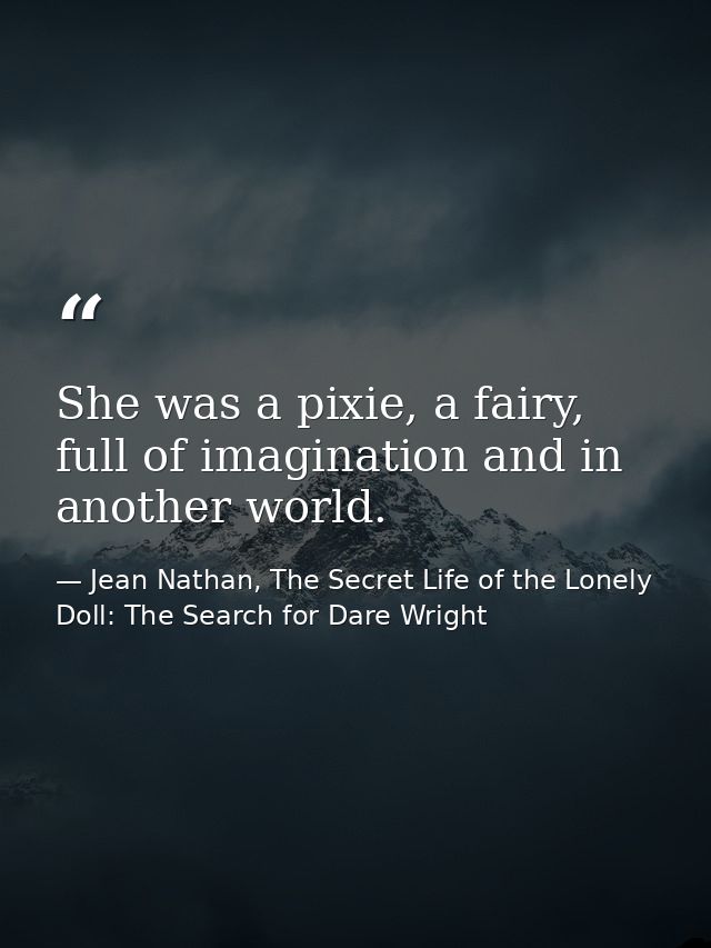 She was a pixie, a fairy, full of imagination and in another world. — Jean Nathan, The Secret Life of the Lonely Doll: The Search for Dare Wright
