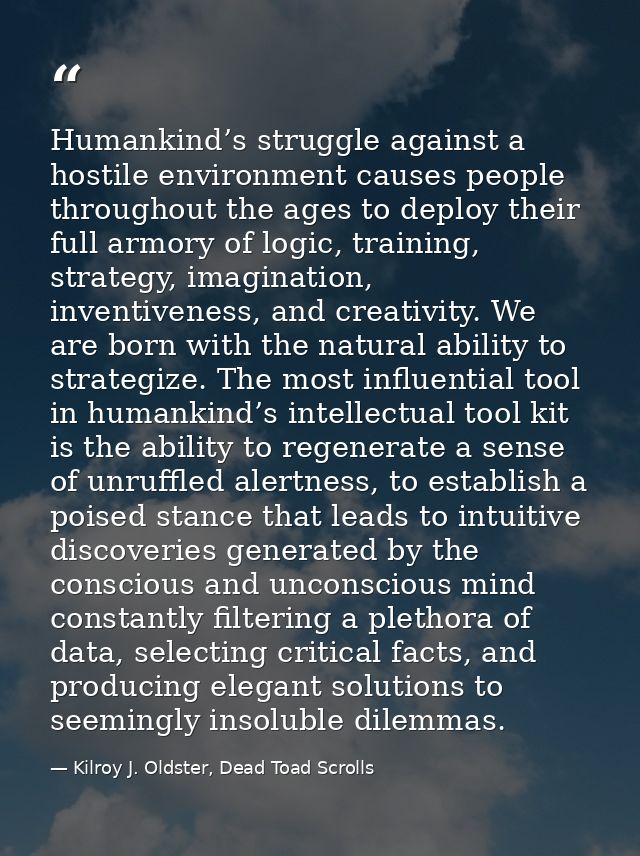 Humankind’s struggle against a hostile environment causes people throughout the ages to deploy their full armory of logi — Kilroy J. Oldster, Dead Toad Scrolls