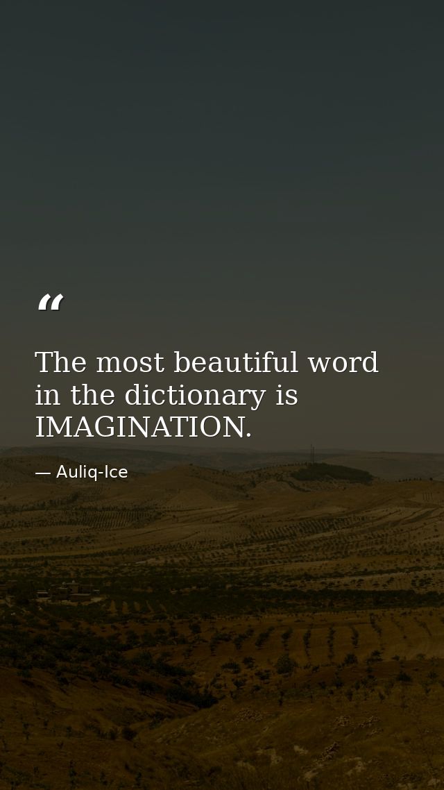 The most beautiful word in the dictionary is IMAGINATION. — Auliq-Ice