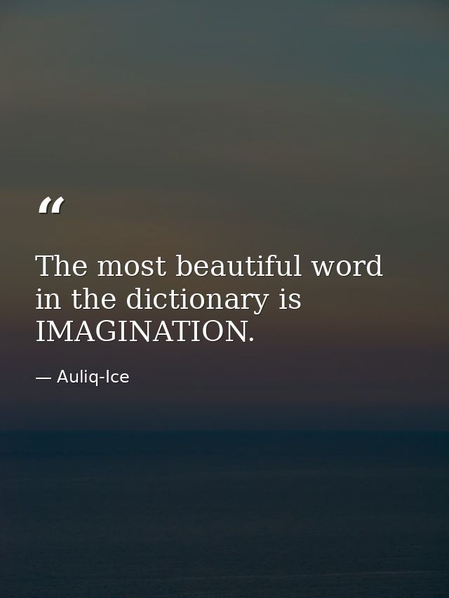 The most beautiful word in the dictionary is IMAGINATION. — Auliq-Ice