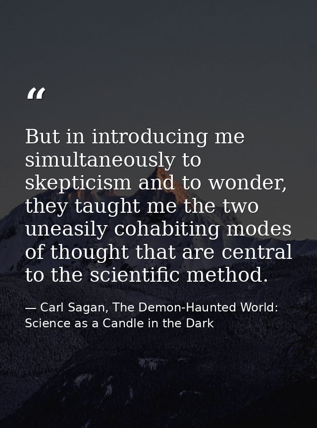 But in introducing me simultaneously to skepticism and to wonder, they taught me the two uneasily cohabiting modes of th — Carl Sagan, The Demon-Haunted World: Science as a Candle in the Dark