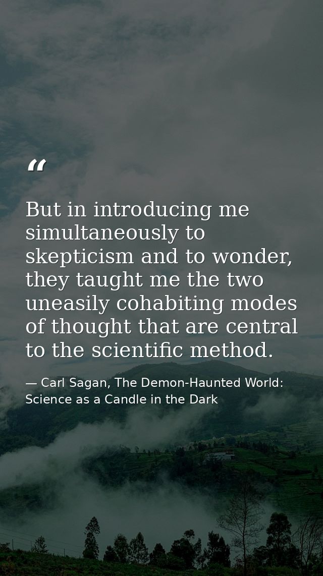 But in introducing me simultaneously to skepticism and to wonder, they taught me the two uneasily cohabiting modes of th — Carl Sagan, The Demon-Haunted World: Science as a Candle in the Dark
