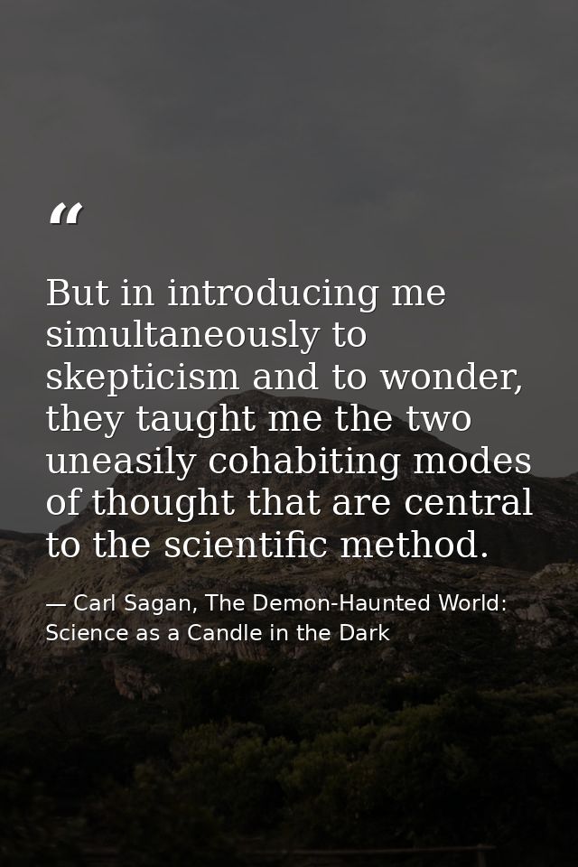But in introducing me simultaneously to skepticism and to wonder, they taught me the two uneasily cohabiting modes of th — Carl Sagan, The Demon-Haunted World: Science as a Candle in the Dark