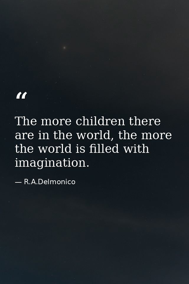 The more children there are in the world, the more the world is filled with imagination. — R.A.Delmonico